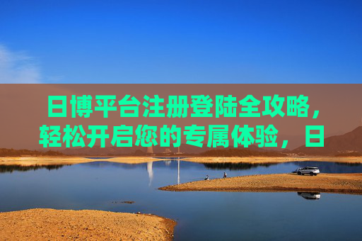 日博平台注册登陆全攻略，轻松开启您的专属体验，日博注册登陆全攻略，轻松开启专属体验