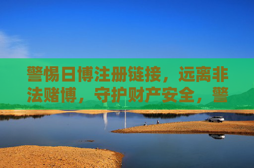 警惕日博注册链接，远离非法赌博，守护财产安全，警惕日博注册链接，远离非法赌博守护财产安全