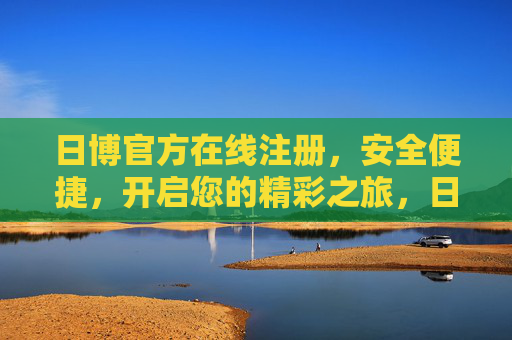 日博官方在线注册，安全便捷，开启您的精彩之旅，日博官方在线注册，安全便捷，开启精彩之旅