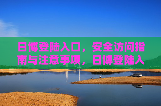 日博登陆入口,安全访问指南与注意事项,日博登陆入口,安全访问指南与注意事项 日博登陆入口,安全访问指南与注意事项,日博登陆入口,安全访问指南与注意事项