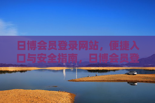 日博会员登录网站，便捷入口与安全指南，日博会员登录，便捷入口与安全指南