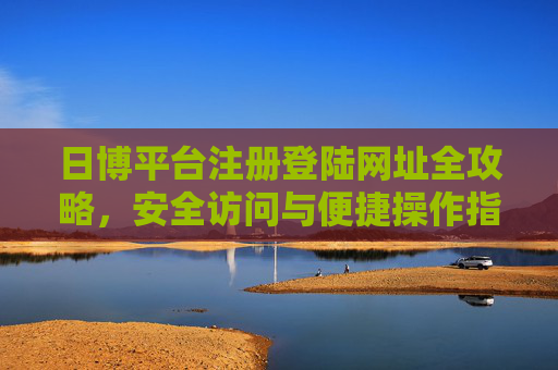 日博平台注册登陆网址全攻略，安全访问与便捷操作指南，日博平台注册登录网址安全便捷全攻略