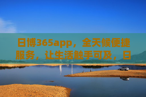 日博365app，全天候便捷服务，让生活触手可及，日博365app，全天候便捷，生活触手可及