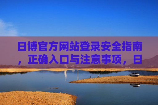 日博官方网站登录安全指南，正确入口与注意事项，日博官方网站登录安全指南，正确入口与注意事项