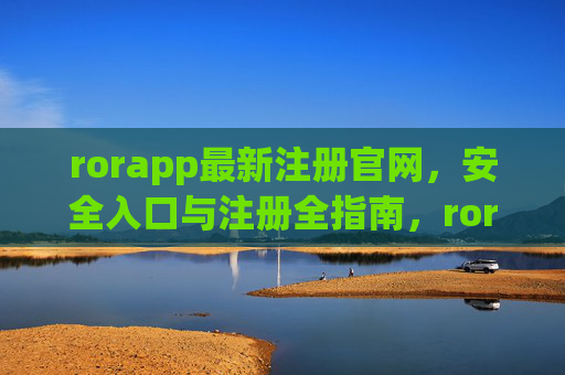 rorapp最新注册官网，安全入口与注册全指南，rorapp最新注册官网，安全入口与注册全指南