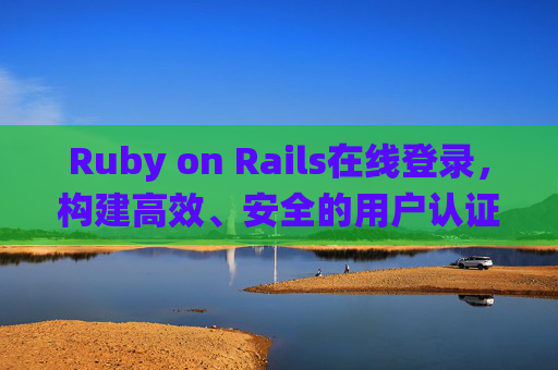 Ruby on Rails在线登录，构建高效、安全的用户认证系统，Ruby on Rails高效安全用户认证系统