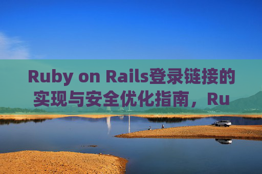 Ruby on Rails登录链接的实现与安全优化指南，Ruby on Rails登录链接，实现与安全优化指南