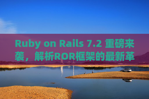 Ruby on Rails 7.2 重磅来袭，解析ROR框架的最新革新与未来趋势，Ruby on Rails 7.2 重磅来袭，最新革新与未来趋势