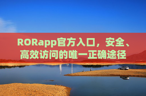 RORapp官方入口，安全、高效访问的唯一正确途径