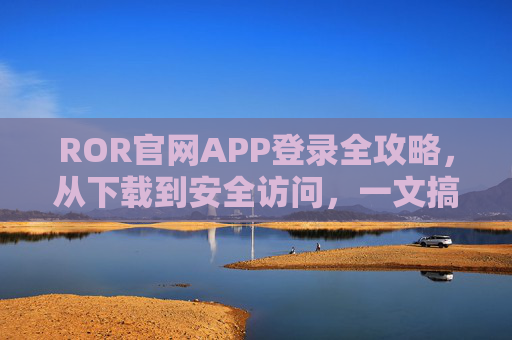 ROR官网APP登录全攻略，从下载到安全访问，一文搞定，ROR官网APP登录全攻略，从下载到安全访问，一文搞定