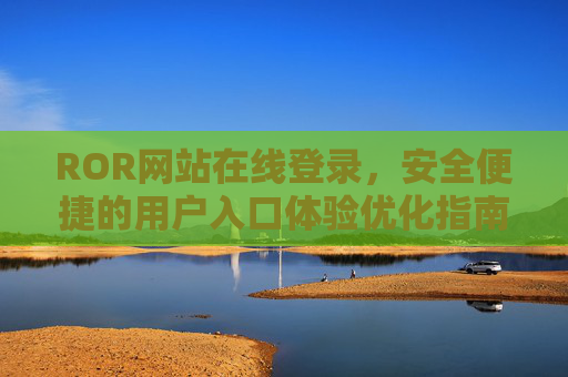 ROR网站在线登录，安全便捷的用户入口体验优化指南，ROR网站登录安全便捷体验优化指南
