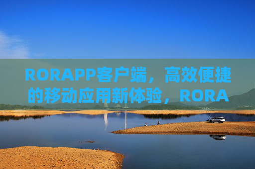 RORAPP客户端，高效便捷的移动应用新体验，RORAPP客户端，高效便捷的移动应用新体验