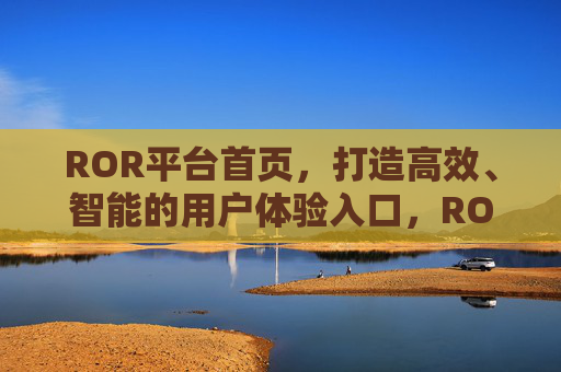 ROR平台首页，打造高效、智能的用户体验入口，ROR平台首页，高效智能的用户体验入口