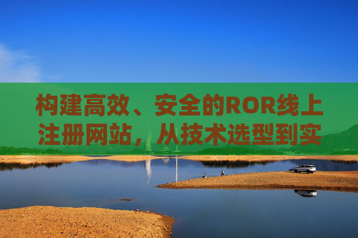 构建高效、安全的ROR线上注册网站，从技术选型到实践指南，高效安全ROR线上注册网站构建，从技术选型到实践指南