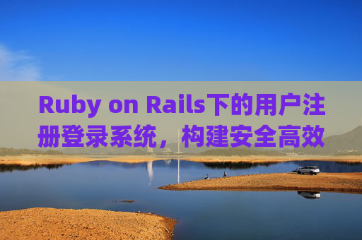 Ruby on Rails下的用户注册登录系统，构建安全高效的身份认证方案，Ruby on Rails安全高效用户认证系统构建