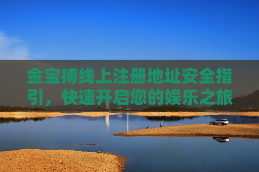 金宝搏线上注册地址安全指引，快速开启您的娱乐之旅，金宝搏线上注册地址安全指引，快速开启娱乐之旅