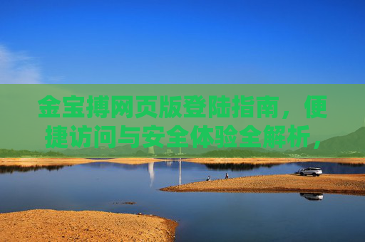 金宝搏网页版登陆指南，便捷访问与安全体验全解析，金宝搏网页版登陆指南，便捷访问与安全体验全解析