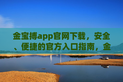 金宝搏app官网下载，安全、便捷的官方入口指南，金宝搏app官网下载，安全便捷的官方入口指南