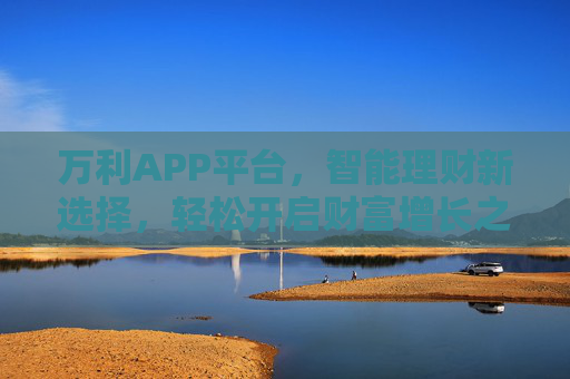 万利APP平台，智能理财新选择，轻松开启财富增长之路，万利APP，智能理财新选择，轻松开启财富增长之路