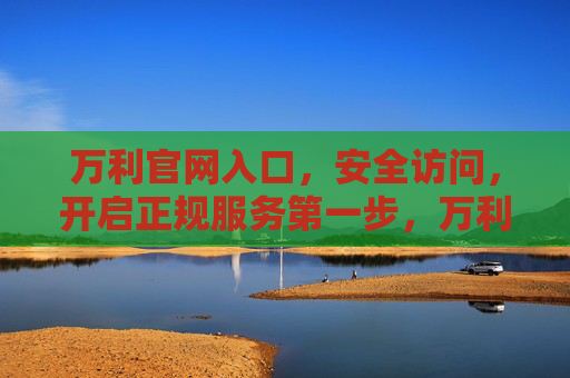 万利官网入口，安全访问，开启正规服务第一步，万利官网入口，安全访问，开启正规服务第一步