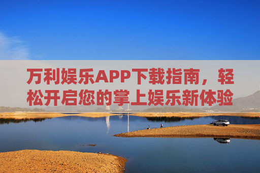 万利娱乐APP下载指南，轻松开启您的掌上娱乐新体验
