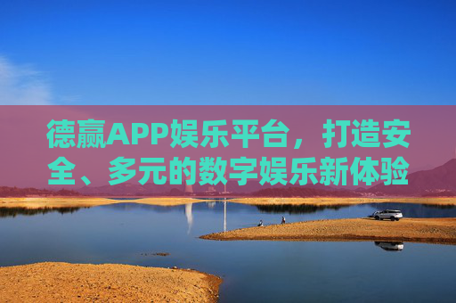 德赢APP娱乐平台，打造安全、多元的数字娱乐新体验，德赢APP，安全多元数字娱乐新体验