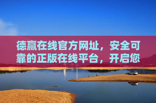 德赢在线官方网址，安全可靠的正版在线平台，开启您的安心之旅，德赢在线官方，安全可靠，安心之选