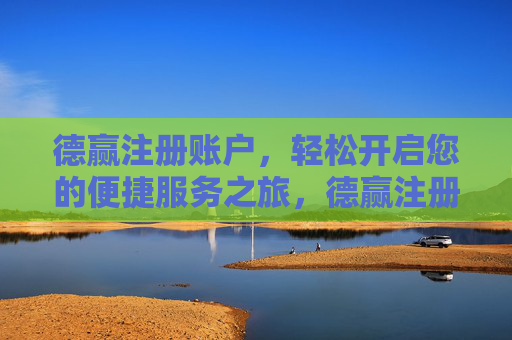德赢注册账户，轻松开启您的便捷服务之旅，德赢注册账户，开启便捷服务之旅