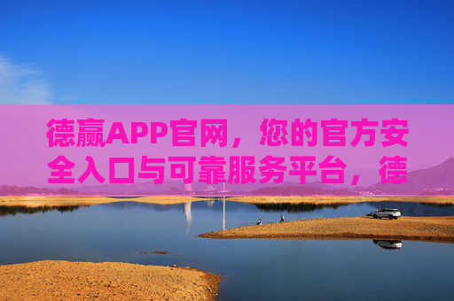 德赢APP官网，您的官方安全入口与可靠服务平台，德赢APP官网，官方安全入口与可靠服务平台
