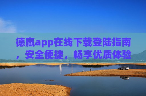 德赢app在线下载登陆指南，安全便捷，畅享优质体验，德赢app在线下载登陆指南，安全便捷，畅享优质体验