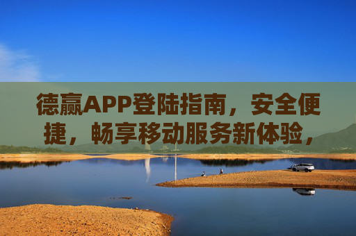 德赢APP登陆指南，安全便捷，畅享移动服务新体验，德赢APP登陆指南，安全便捷，畅享移动服务新体验