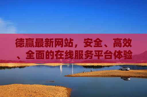 德赢最新网站，安全、高效、全面的在线服务平台体验，德赢最新网站，安全高效全面的在线服务平台体验