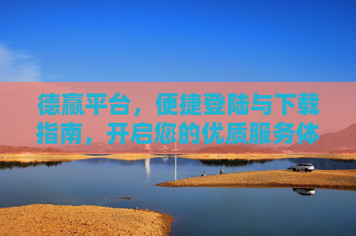 德赢平台，便捷登陆与下载指南，开启您的优质服务体验，德赢平台便捷登陆下载指南