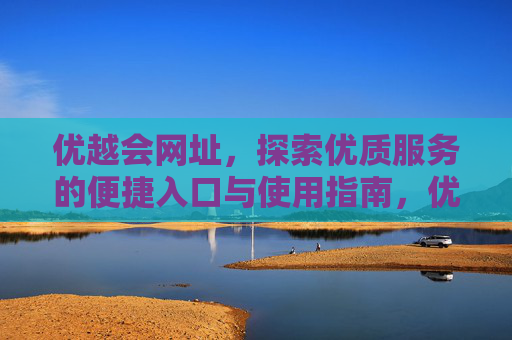 优越会网址，探索优质服务的便捷入口与使用指南，优越会网址，便捷入口与使用指南