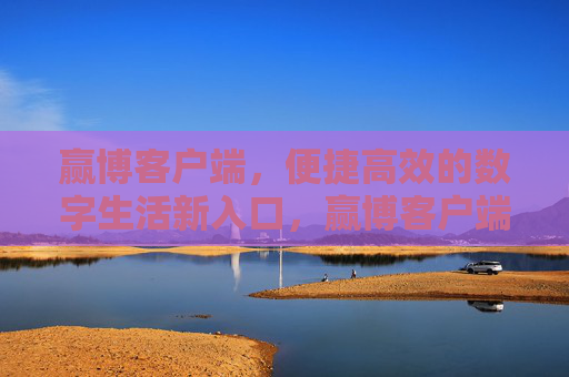 赢博客户端，便捷高效的数字生活新入口，赢博客户端，便捷高效的数字生活新入口