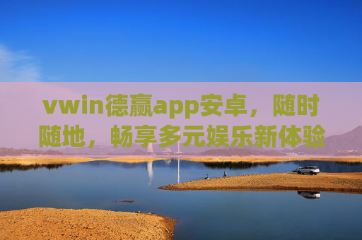 vwin德赢app安卓，随时随地，畅享多元娱乐新体验，vwin德赢安卓app，随时随地畅享多元娱乐新体验