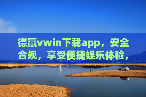 德赢vwin下载app，安全合规，享受便捷娱乐体验，德赢vwin下载app，安全合规，便捷娱乐体验