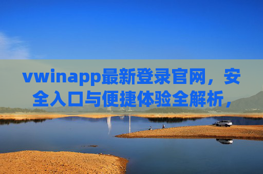 vwinapp最新登录官网，安全入口与便捷体验全解析，vwinapp最新登录官网，安全入口与便捷体验全解析