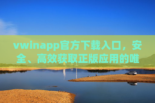 vwinapp官方下载入口,安全、高效获取正版应用的唯一途径,vwinapp官方下载入口,安全高效获取正版应用唯一途径 vwinapp官方下载入口,安全、高效获取正版应用的唯一途径,vwinapp官方下载入口,安全高效获取正版应用唯一途径