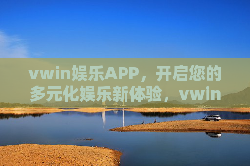 vwin娱乐APP，开启您的多元化娱乐新体验，vwin娱乐APP，开启多元化娱乐新体验