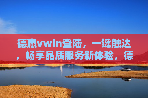 德赢vwin登陆，一键触达，畅享品质服务新体验，德赢vwin登陆，一键畅享品质服务新体验