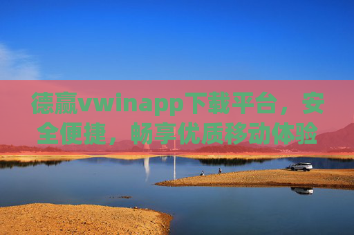 德赢vwinapp下载平台,安全便捷,畅享优质移动体验,德赢vwinapp下载平台,安全便捷,畅享优质移动体验 德赢vwinapp下载平台,安全便捷,畅享优质移动体验,德赢vwinapp下载平台,安全便捷,畅享优质移动体验