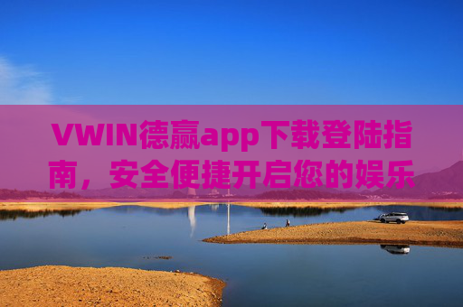VWIN德赢app下载登陆指南，安全便捷开启您的娱乐新体验，VWIN德赢app下载登陆指南，安全便捷开启娱乐新体验