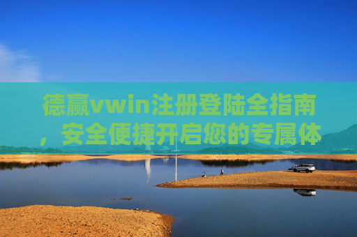 德赢vwin注册登陆全指南，安全便捷开启您的专属体验，德赢vwin注册登陆全指南，安全便捷开启专属体验