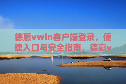 德赢vwin客户端登录，便捷入口与安全指南，德赢vwin客户端登录，便捷入口与安全指南