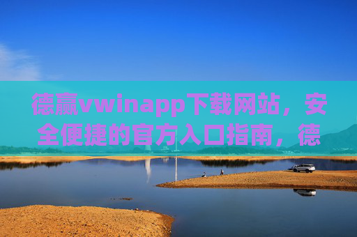 德赢vwinapp下载网站，安全便捷的官方入口指南，德赢vwinapp官方安全便捷下载入口指南