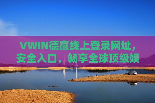VWIN德赢线上登录网址，安全入口，畅享全球顶级娱乐体验，VWIN德赢安全登录入口，畅享全球顶级娱乐体验
