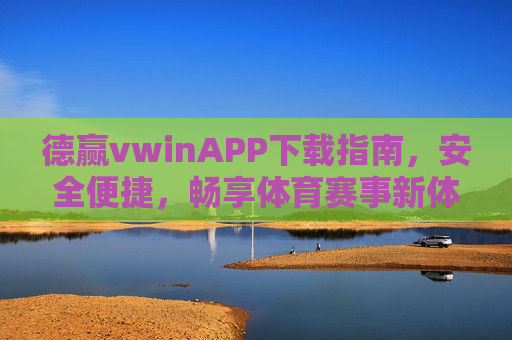 德赢vwinAPP下载指南，安全便捷，畅享体育赛事新体验，德赢vwinAPP下载指南，安全便捷，畅享体育赛事新体验