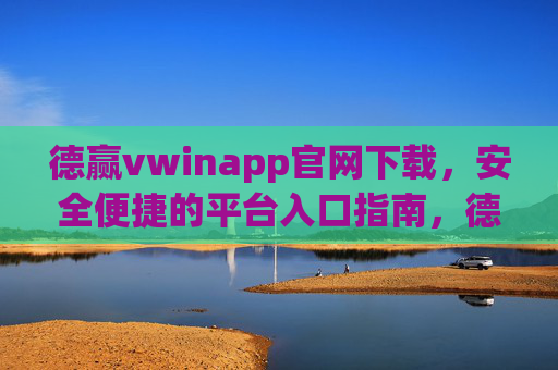 德赢vwinapp官网下载,安全便捷的平台入口指南,德赢vwinapp官网下载,安全便捷的平台入口指南 德赢vwinapp官网下载,安全便捷的平台入口指南,德赢vwinapp官网下载,安全便捷的平台入口指南