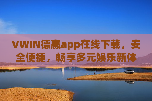 VWIN德赢app在线下载,安全便捷,畅享多元娱乐新体验 VWIN德赢app在线下载,安全便捷,畅享多元娱乐新体验